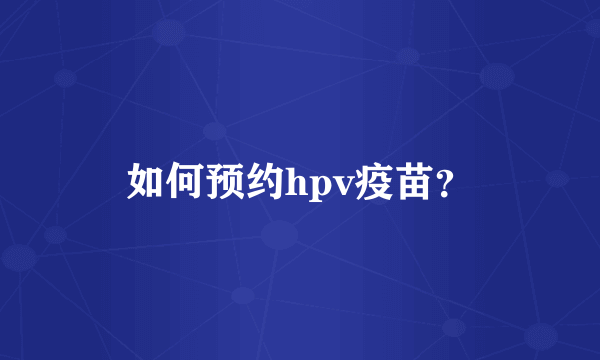 如何预约hpv疫苗？