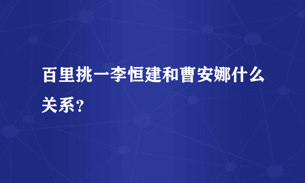 百里挑一李恒建和曹安娜什么关系？