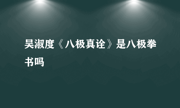 吴淑度《八极真诠》是八极拳书吗