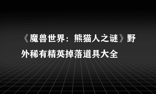 《魔兽世界：熊猫人之谜》野外稀有精英掉落道具大全