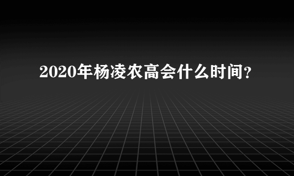 2020年杨凌农高会什么时间？