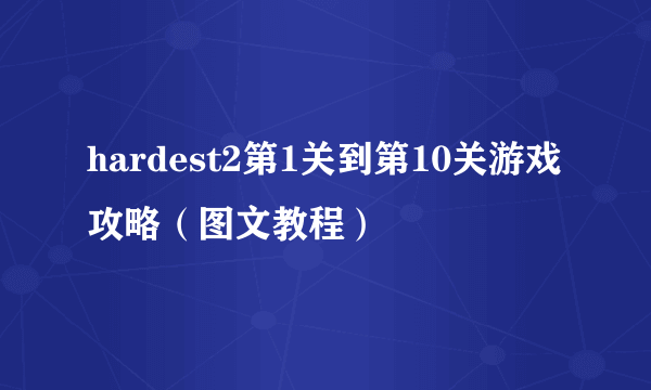 hardest2第1关到第10关游戏攻略（图文教程）