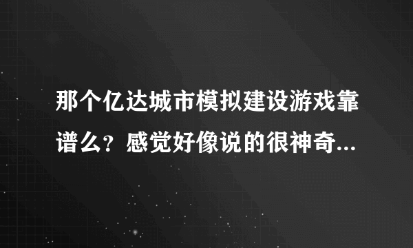 那个亿达城市模拟建设游戏靠谱么？感觉好像说的很神奇又觉得有什么猫腻，懂得人细致分析下哈