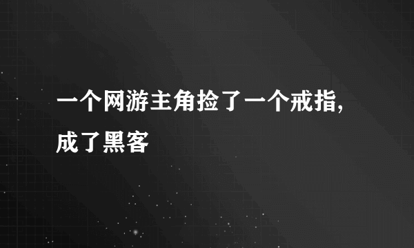 一个网游主角捡了一个戒指,成了黑客