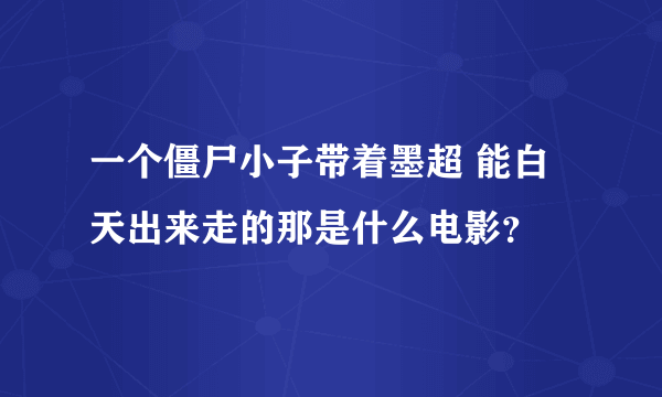 一个僵尸小子带着墨超 能白天出来走的那是什么电影？