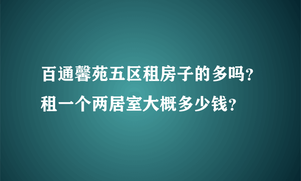 百通馨苑五区租房子的多吗？租一个两居室大概多少钱？