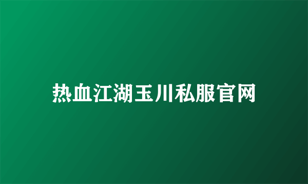 热血江湖玉川私服官网