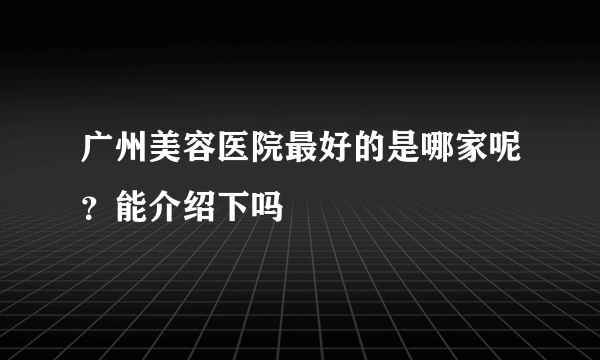 广州美容医院最好的是哪家呢？能介绍下吗