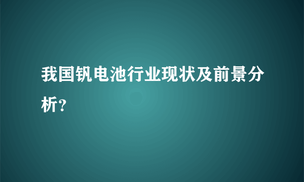 我国钒电池行业现状及前景分析？