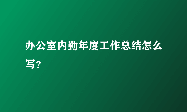 办公室内勤年度工作总结怎么写？