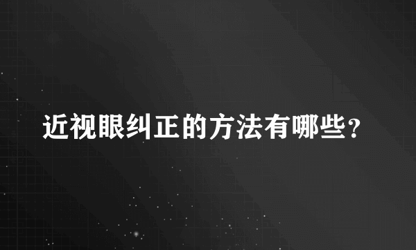 近视眼纠正的方法有哪些？