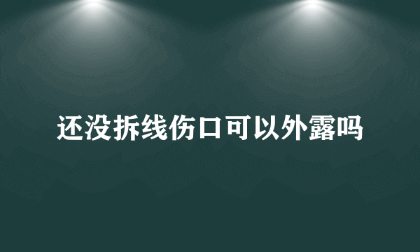 还没拆线伤口可以外露吗