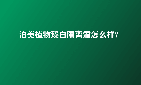 泊美植物臻白隔离霜怎么样?