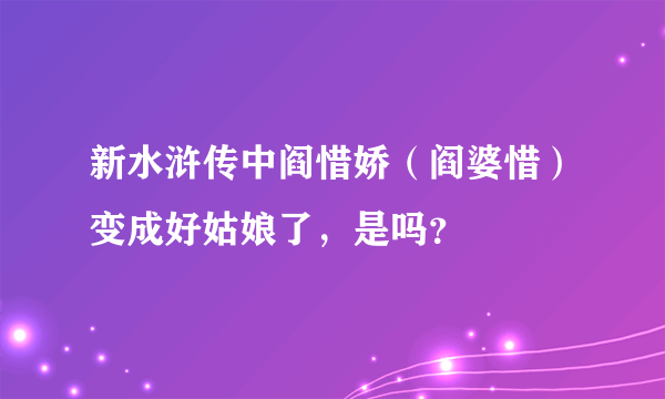 新水浒传中阎惜娇（阎婆惜）变成好姑娘了，是吗？