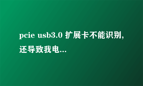 pcie usb3.0 扩展卡不能识别,还导致我电脑没法关机!请大家看看这是为什么?