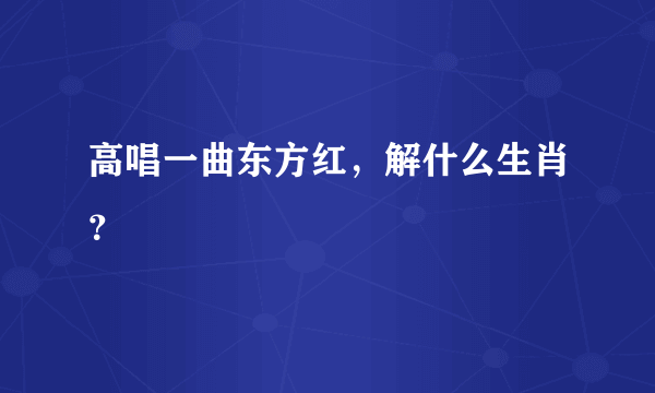 高唱一曲东方红，解什么生肖？