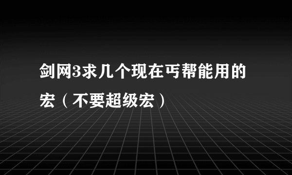 剑网3求几个现在丐帮能用的宏（不要超级宏）