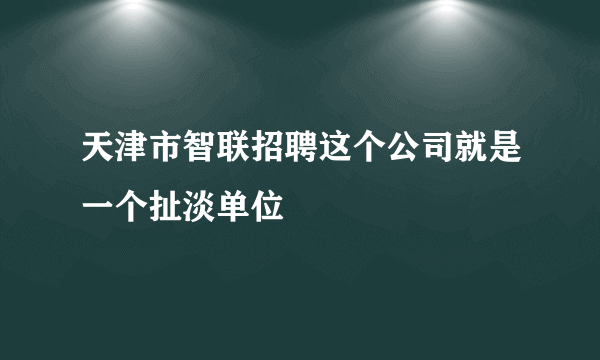 天津市智联招聘这个公司就是一个扯淡单位