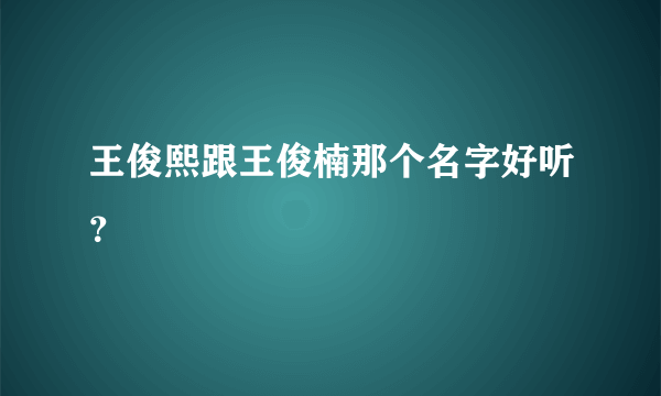 王俊熙跟王俊楠那个名字好听？