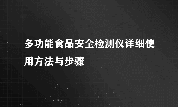 多功能食品安全检测仪详细使用方法与步骤