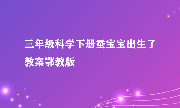 三年级科学下册蚕宝宝出生了教案鄂教版