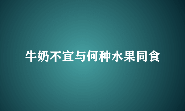 牛奶不宜与何种水果同食