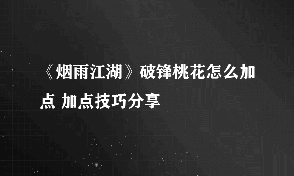 《烟雨江湖》破锋桃花怎么加点 加点技巧分享