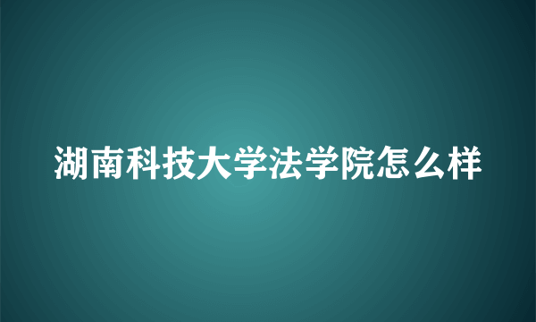 湖南科技大学法学院怎么样