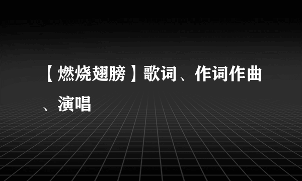 【燃烧翅膀】歌词、作词作曲、演唱