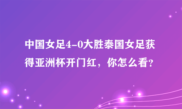 中国女足4-0大胜泰国女足获得亚洲杯开门红，你怎么看？