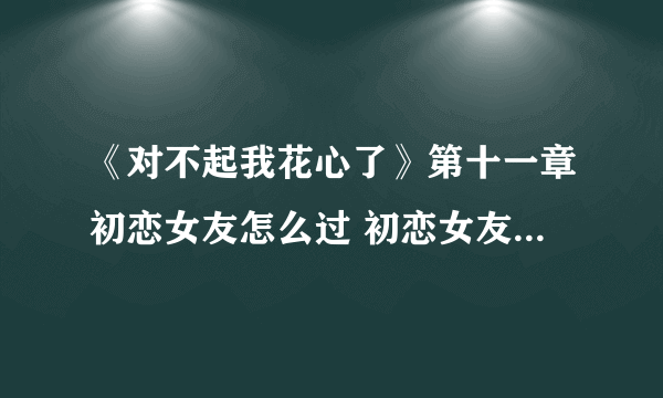 《对不起我花心了》第十一章初恋女友怎么过 初恋女友过关答案