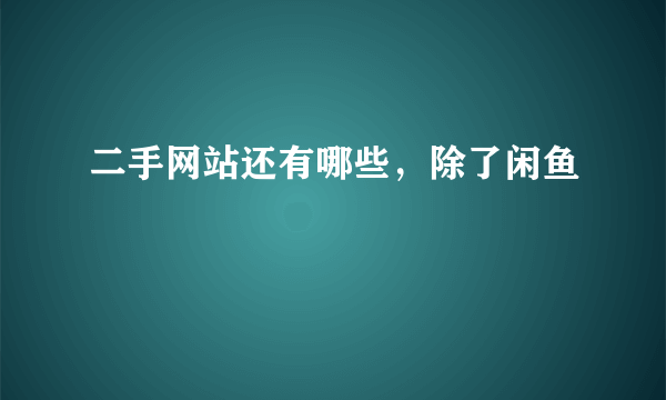 二手网站还有哪些，除了闲鱼