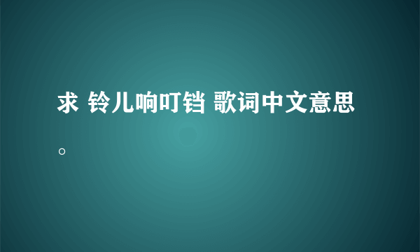 求 铃儿响叮铛 歌词中文意思。