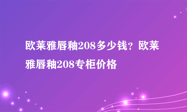 欧莱雅唇釉208多少钱？欧莱雅唇釉208专柜价格