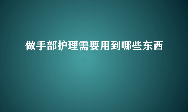 做手部护理需要用到哪些东西