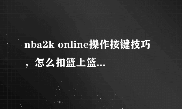 nba2k online操作按键技巧，怎么扣篮上篮等等问题