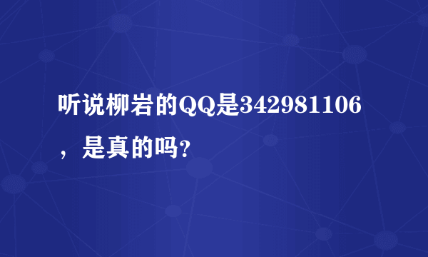 听说柳岩的QQ是342981106，是真的吗？