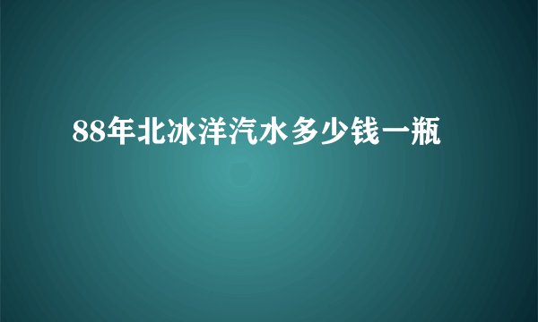 88年北冰洋汽水多少钱一瓶