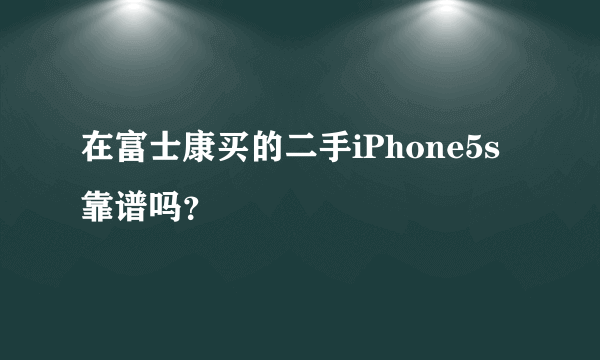 在富士康买的二手iPhone5s靠谱吗？