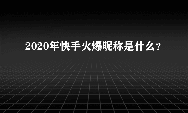 2020年快手火爆昵称是什么？