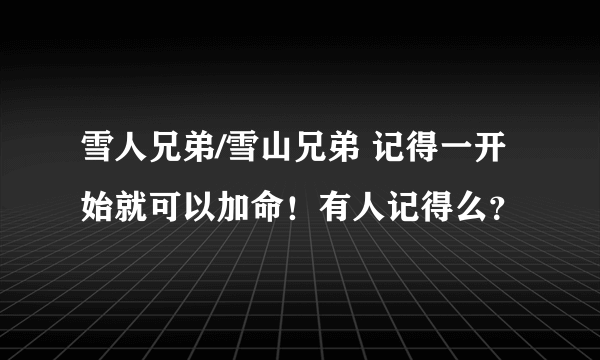 雪人兄弟/雪山兄弟 记得一开始就可以加命！有人记得么？