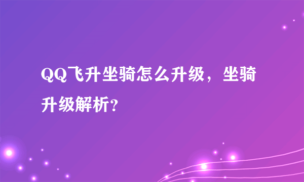 QQ飞升坐骑怎么升级，坐骑升级解析？