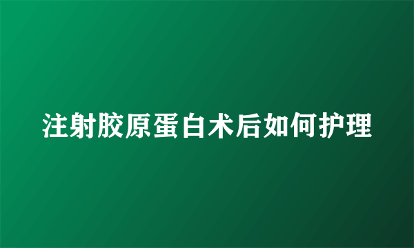 注射胶原蛋白术后如何护理