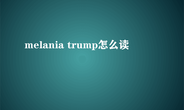 melania trump怎么读