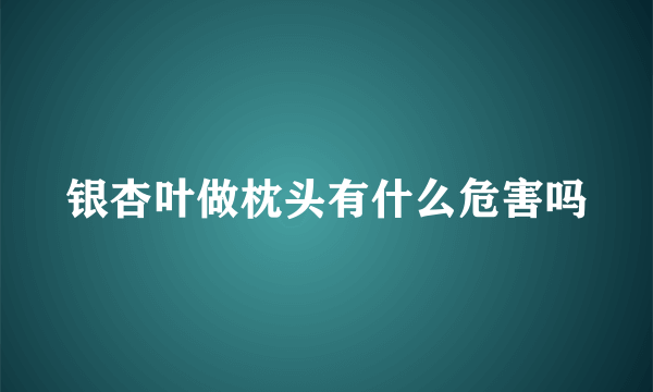 银杏叶做枕头有什么危害吗