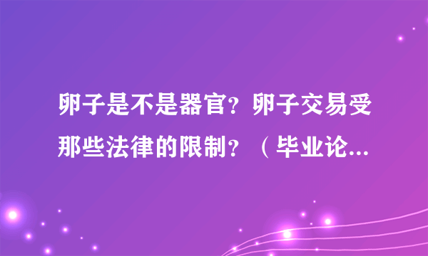 卵子是不是器官？卵子交易受那些法律的限制？（毕业论文答辩急用，谢谢）