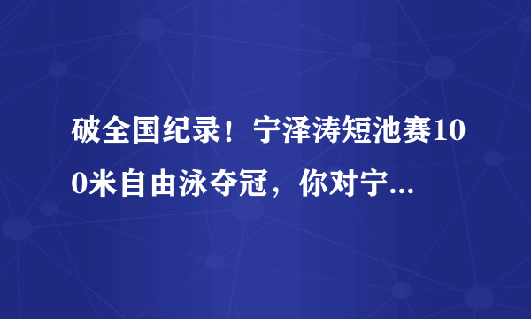 破全国纪录！宁泽涛短池赛100米自由泳夺冠，你对宁泽涛又恢复信心了吗？