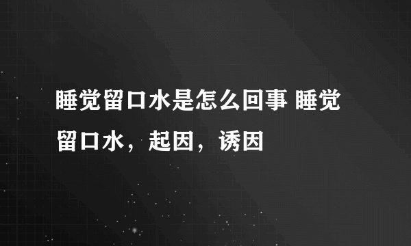 睡觉留口水是怎么回事 睡觉留口水，起因，诱因