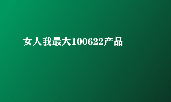 女人我最大100622产品