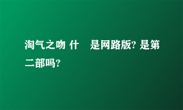 淘气之吻 什麼是网路版? 是第二部吗?